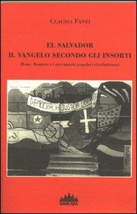 El Salvador, il vangelo secondo gli insorti. Mons Romero e i movimenti popolari rivoluzionari - Claudia Fanti - Libro Sankara 2007 | Libraccio.it