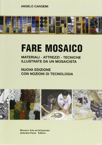 Fare mosaico. Materiali, attrezzi, tecniche illustrate da un mosaicista. Con nozioni di tecnologia - Angelo Cangemi - Libro Mosaico Arte ed Artigianato 2001 | Libraccio.it