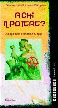 A chi il potere? Dialogo sulla democrazia, oggi - Sandra Carrettin, Nino Recupero - Libro Nonluoghi Libere Edizioni 2003, Saggistica | Libraccio.it