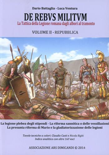 De rebus militum. La tattica della legione romana dagli albori al tramonto. Vol. 2: Repubblica - Dario Battaglia, Luca Ventura - Libro Ars Dimicandi 2014 | Libraccio.it