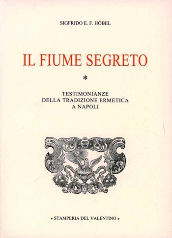 Il fiume segreto. Testimonianze della tradizione ermetica a Napoli - Sigfrido E. F. Höbel - Libro Stamperia del Valentino 2004, Sotto il cappello | Libraccio.it