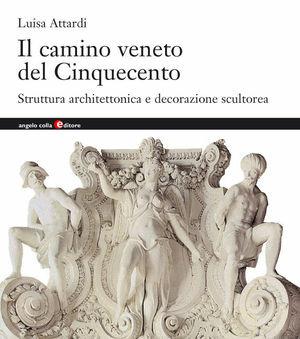 Il camino veneto del Cinquecento. Struttura architettonica e decorazione scultorea - Luisa Attardi - Libro Angelo Colla Editore 2002 | Libraccio.it