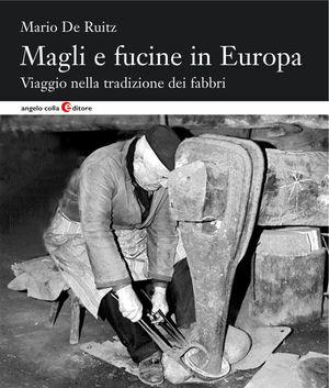 Magli e fucine in Europa. Viaggio nella tradizione dei fabbri - Mario De Ruitz - Libro Angelo Colla Editore 2003 | Libraccio.it