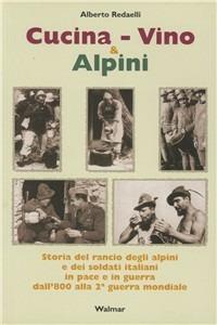 Cucina, vino & alpini. Storia del rancio degli alpini e dei soldati italiani, in pace e in guerra, dall'Ottocento alla Seconda guerra mondiale - Alberto Redaelli - Libro Walmar 2002, I libri con la penna | Libraccio.it