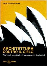 Architettura contro il cielo. Riferimenti progettuali sul coronamento» degli edifici - Paolo Giambartolomei - Libro Teseo Editore 2007 | Libraccio.it