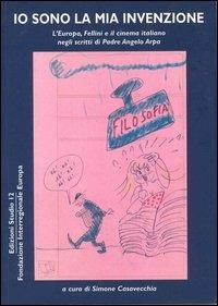 Io sono la mia invenzione. L'Europa, Fellini e il cinema italiano negli scritti di padre Angelo Arpa - Simone Casavecchia - Libro Studio 12 2003, Cinema documenti | Libraccio.it