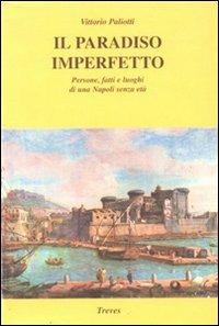 Il paradiso imperfetto. Persone, fatti e luoghi di una Napoli senza età - Vittorio Paliotti - Libro Treves 2003, Il paradiso imperfetto | Libraccio.it
