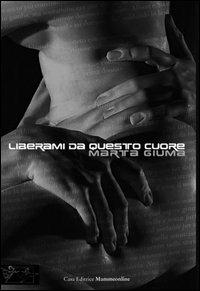 Liberami da questo cuore - Marta Giuma - Libro Mammeonline 2007, Il filo invisibile. Fantasie | Libraccio.it