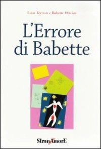 L' errore di Babette - Babette Orteiza, Luca Vernon - Libro Stranamore 2005, Oltre il giardino | Libraccio.it