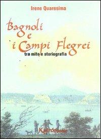 Bagnoli e i Campi Flegrei. Tra mito e storiografia - Irene Quaresima - Libro Kairòs 2005, All'ombra del Vulcano | Libraccio.it