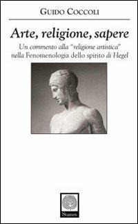 Arte, religione, sapere. Un commento alla «religione artistica» nella «Fenomenologia dello spirito» di Hegel - Guido Coccoli - Libro Stamen 2008, Filosofia | Libraccio.it