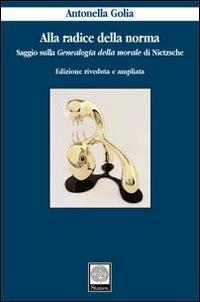 Alla radice della norma. Saggio sulla «Genealogia della morale» di Nietzsche - Antonella Golia - Libro Stamen 2009, Filosofia | Libraccio.it