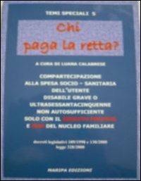 Chi paga la retta. Compartecipazione alla spesa socio-sanitaria dell'uutente disabile grave o ultrasessantacinquenne non autosufficiente...  - Libro Maripa Edizioni 2009 | Libraccio.it