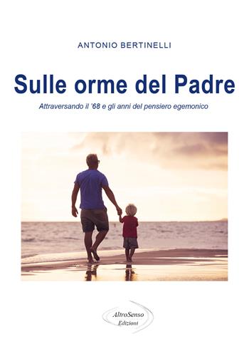 Sulle orme del padre. Attraversando il '68 e gli anni del pensiero egemonico - Antonio Bertinelli - Libro AltroSenso Edizioni 2020 | Libraccio.it