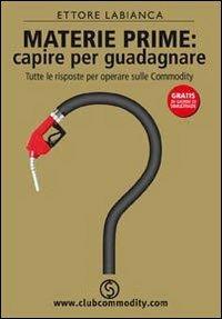 Materie prime: capire per guadagnare - Ettore Labianca - Libro Club Commodity 2006 | Libraccio.it