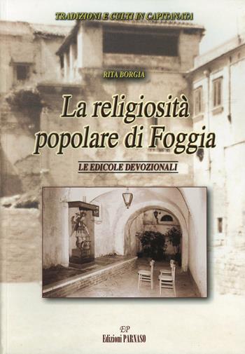 La religiosità popolare di Foggia. Le edicole devozionali - Rita Borgia - Libro EP Editrice Parnaso 2004 | Libraccio.it