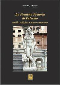 La fontana pretoria di Palermo. Analisi stilistica e nuovo commento - Marcella La Monica - Libro Pitti Edizioni 2006 | Libraccio.it