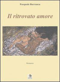 Il ritrovato amore - Pasquale Barranca - Libro Pitti Edizioni 2008, Autori e artisti europei contemporanei | Libraccio.it