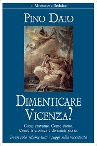 Dimenticare Vicenza? Come eravamo, come siamo. Come la cronaca è diventata storia - Pino Dato - Libro Dedalus 2011, I girasoli | Libraccio.it