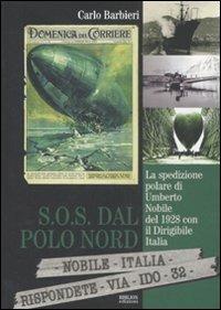 S.O.S. dal Polo Nord. La spedizione polare di Umberto Nobile del 1928 con il dirigibile Italia - Carlo Barbieri - Libro Biblion 2011, Circolo polare | Libraccio.it