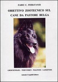 Obiettivo zootecnico sul cane da pastore belga. Groenendael, Tervueren, Malinois, Laekenois - Fabio C. Fioravanzi - Libro Crepaldi 2009, Obiettivo zootecnico | Libraccio.it