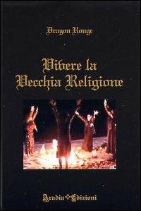 Vivere la vecchia religione - Dragon Rouge - Libro Aradia Edizioni 2009 | Libraccio.it
