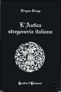 L'antica stregoneria italiana - Dragon Rouge - Libro Aradia 2009 | Libraccio.it