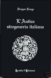 L'antica stregoneria italiana - Dragon Rouge - Libro Aradia Edizioni 2009 | Libraccio.it