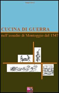 Cucina di guerra. Nell'assedio di Montoggio del 1547 - Sergio Rossi - Libro La Lontra 2005 | Libraccio.it
