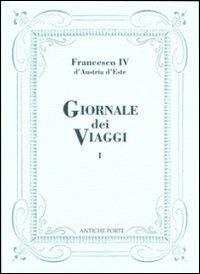 Giornale dei viaggi. Vol. 1 - Francesco IV d'Austria Este - Libro Antiche Porte 2024, Le Tracce | Libraccio.it