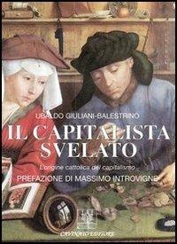Il capitalista svelato. L'origine cattolica del capitalismo - Ubaldo Giuliani-Balestrino - Libro Cavinato 2005 | Libraccio.it