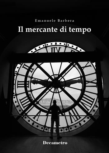 Il mercante di tempo - Emanuele Barbera - Libro Decametro 2017 | Libraccio.it