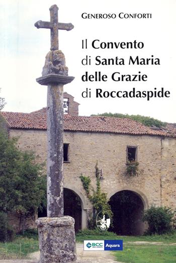 Il convento di Santa Maria delle Grazie di Roccadaspide - Generoso Conforti - Libro Arci Postiglione 2007 | Libraccio.it