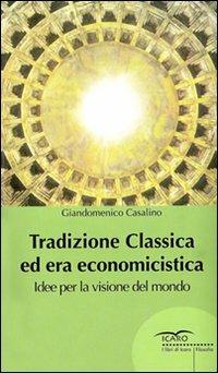 Tradizione classica ed era economicistica. Idee per la visione del mondo - Giandomenico Casalino - Libro I Libri di Icaro 2006, Filosofia | Libraccio.it