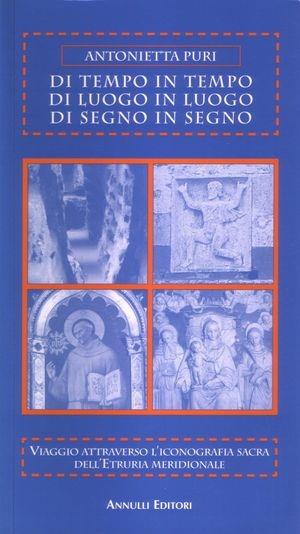 Di tempo in tempo, di luogo in luogo, di segno in segno. Viaggio attraverso l'inconografia sacra dell'Etruria meridionale - Antonietta Puri - Libro Annulli 2005, Itinerari | Libraccio.it