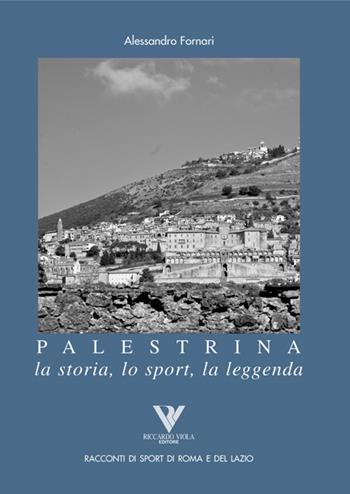 Palestrina. La storia, lo sport, la leggenda - Alessandro Fornari - Libro Riccardo Viola Editore 2010, Racconti di sport di Roma e del Lazio | Libraccio.it