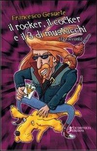 Il rocker, il cocker e il tre di mustacchi - Francesco Gesuete - Libro Cicorivolta 2006, I quaderni di Cico | Libraccio.it