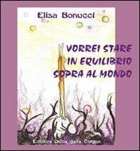Vorrei stare in equilibrio sopra al mondo - Elisa Bonucci - Libro Duca Della Corgna 2006 | Libraccio.it