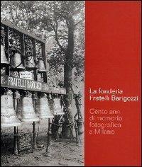 La Fonderia Fratelli Barigozzi. Cento anni di memoria fotografica a Milano - G. Luigi Barigozzi, Melissa Nicolini - Libro Nexo 2006 | Libraccio.it