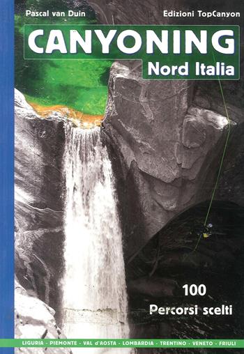 Canyoning nord Italia. 100 percorsi scelti - Pascal Van Duin - Libro TopCanyon 2016 | Libraccio.it