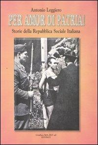 Per amor di patria! Storie della Repubblica Sociale Italiana - Antonio Leggiero - Libro Grafica Ma.Ro. 2007 | Libraccio.it