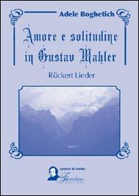Amore e solitudine in Gustav Mahler. Ruckert Lieder. Testo tedesco a fronte - Adele Boghetich - Libro Florestano 2007, Ipotesi di studio | Libraccio.it