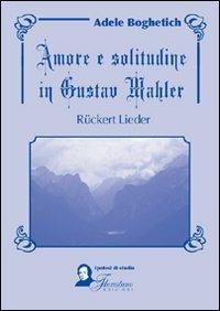 Amore e solitudine in Gustav Mahler. Ruckert Lieder. Testo tedesco a fronte - Adele Boghetich - Libro Florestano Edizioni 2007, Ipotesi di studio | Libraccio.it
