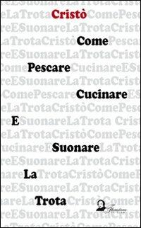 Come pescare, cucinare e suonare la trota - Cristò - Libro Florestano Edizioni 2007 | Libraccio.it