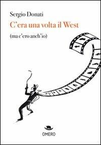 C'era una volta il west (ma c'ero anch'io) - Sergio Donati - Libro Omero 2009, Cinema | Libraccio.it