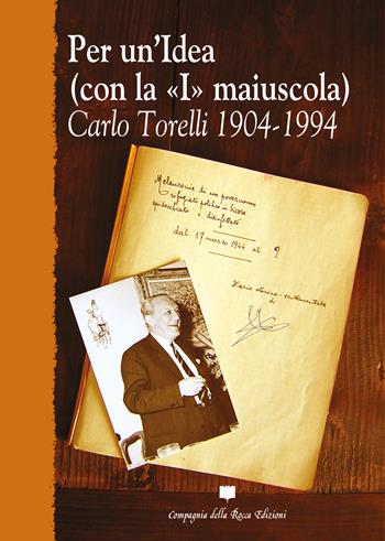 Per un'idea (con la «I» maiuscola). Carlo Torelli 1904-1994  - Libro Compagnia della Rocca 2006, Saggi | Libraccio.it