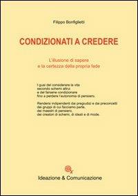 Condizionati a credere. L'illusione di sapere e la certezza della propria fede - Filippo Bonfiglietti - Libro Ideazione & Comunicazione 2008, Saggi | Libraccio.it