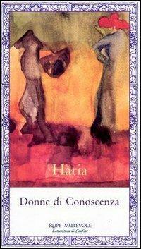 Donne di conoscenza - Haria - Libro Rupe Mutevole 2005, Letteratura di confine | Libraccio.it