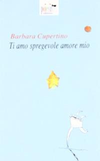 Ti amo, spregevole amore mio - Barbara Cupertino - Libro Poiesis (Alberobello) 2006 | Libraccio.it