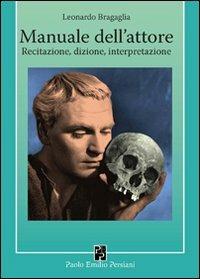 Manuale dell'attore. Dizione, recitazione, interpretazione - Leonardo Bragaglia - Libro Persiani 2008, Manuali dello spettacolo | Libraccio.it